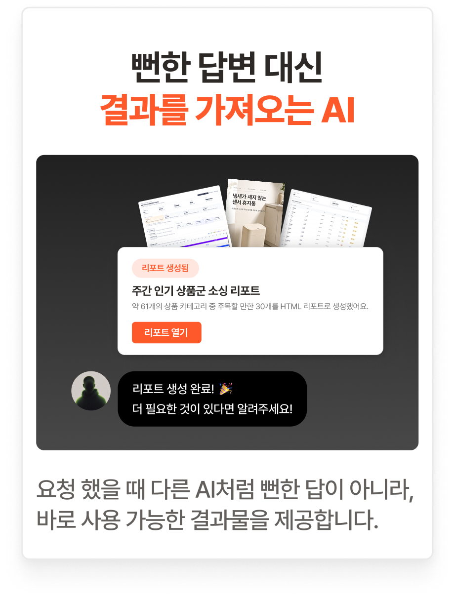 뻔한 답변 대신 결과를 가져오는 AI: 요청 했을 때 다른 AI처럼 뻔한 답이 아니라, 바로 사용 가능한 결과물을 제공합니다.